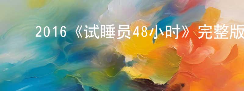 ﻿曹淑贤发布﻿2016《试睡员48小时》完整版电影/在线观看/百度云-美剧天堂